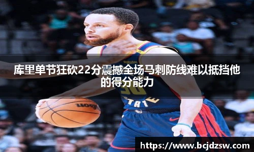 库里单节狂砍22分震撼全场马刺防线难以抵挡他的得分能力