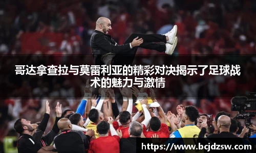 哥达拿查拉与莫雷利亚的精彩对决揭示了足球战术的魅力与激情