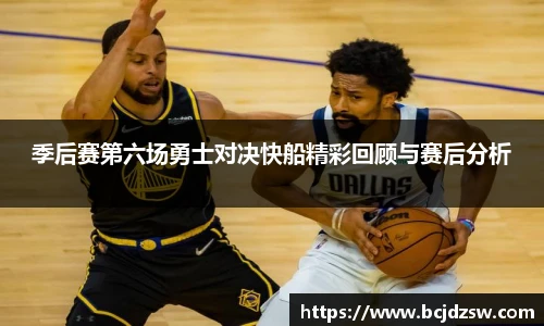 季后赛第六场勇士对决快船精彩回顾与赛后分析